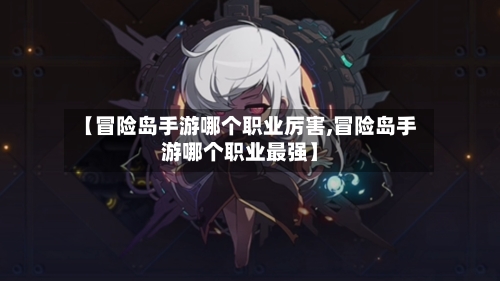 【冒险岛手游哪个职业厉害,冒险岛手游哪个职业最强】