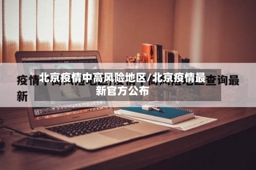 北京疫情中高风险地区/北京疫情最新官方公布