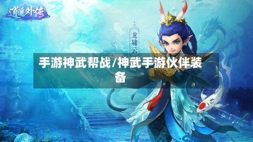 手游神武帮战/神武手游伙伴装备