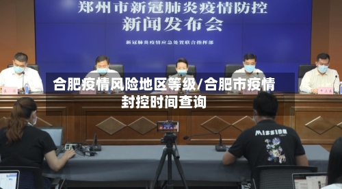 合肥疫情风险地区等级/合肥市疫情封控时间查询