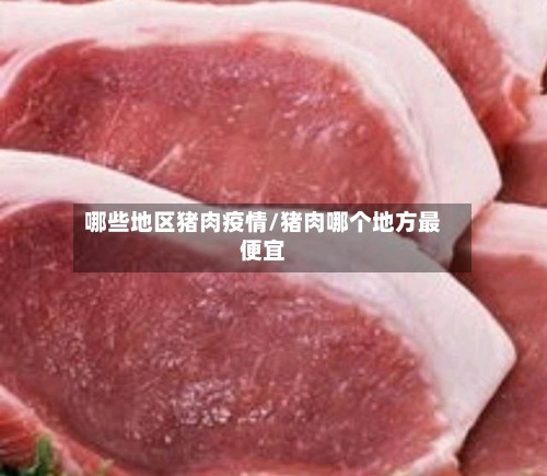 哪些地区猪肉疫情/猪肉哪个地方最便宜-第2张图片