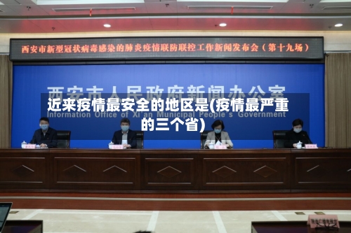 近来疫情最安全的地区是(疫情最严重的三个省)-第3张图片