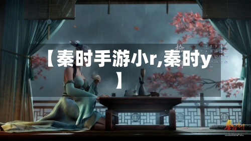 【秦时手游小r,秦时y】