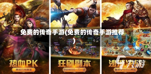 免费的传奇手游(免费的传奇手游推荐)